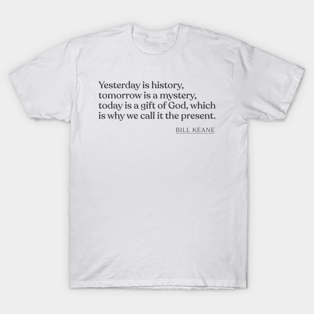 Bill Keane - Yesterday is history, tomorrow is a mystery, today is a gift of God, which is why we call it the present. T-Shirt by Book Quote Merch